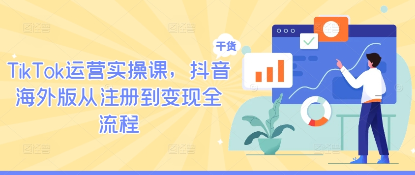 TikTok运营实操课,抖音海外版从注册到变现全流程|淘骐网赚资源库