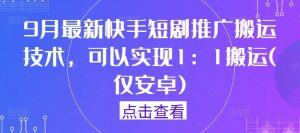 9月最新快手短剧推广搬运技术，可以实现1：1搬运(仅安卓)|淘骐网赚资源库