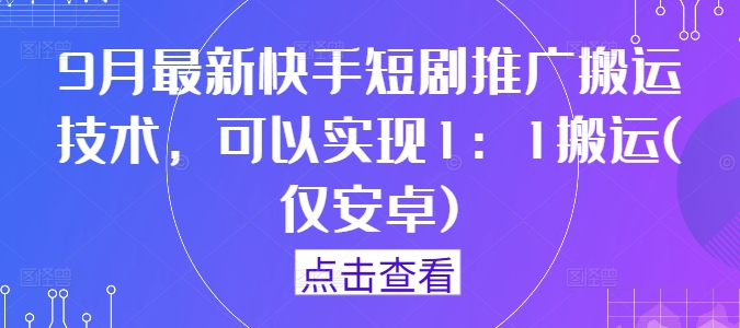 9月最新快手短剧推广搬运技术,可以实现1:1搬运(仅安卓)|淘骐网赚资源库