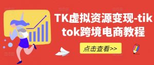 TK虚拟资源变现-tiktok跨境电商教程|淘骐网赚资源库