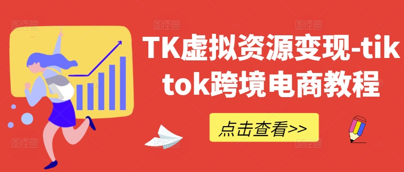 TK虚拟资源变现-tiktok跨境电商教程|淘骐网赚资源库