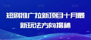 短剧推广拉新项目十月最新玩法方向揭秘|淘骐网赚资源库