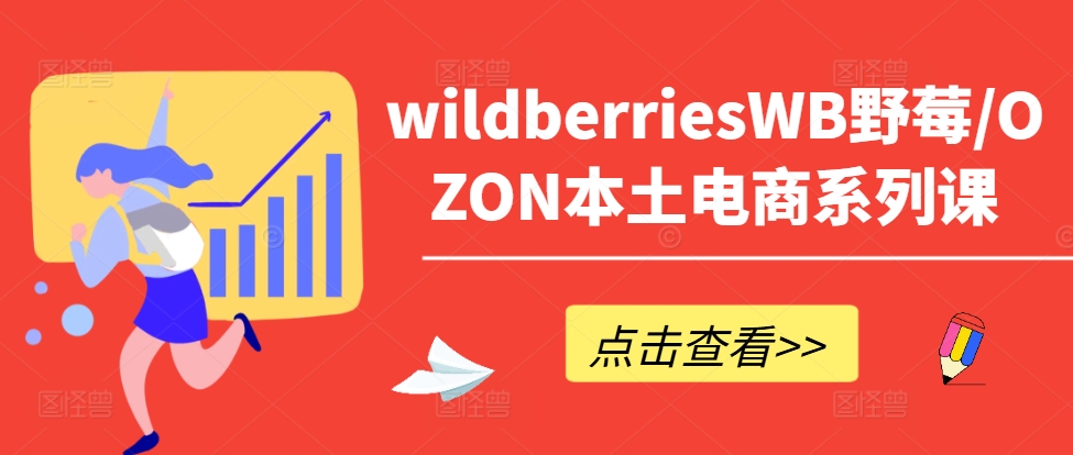 wildberriesWB野莓/OZON本土电商系列课,掌握WB产品优化,出单技巧和订单处理等|淘骐网赚资源库