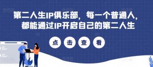 第二人生IP俱乐部，每一个普通人，都能通过IP开启自己的第二人生|淘骐网赚资源库