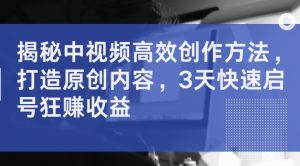 揭秘中视频高效创作方法,打造原创内容,3天快速启号狂赚收益|淘骐网赚资源库