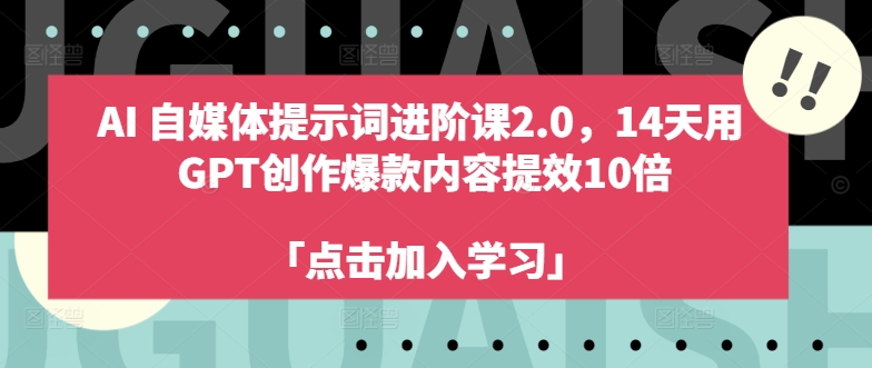 AI自媒体提示词进阶课2.0，14天用 GPT创作爆款内容提效10倍|淘骐网赚资源库
