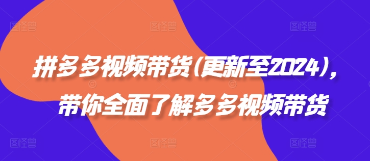 拼多多视频带货(更新至2024),带你全面了解多多视频带货|淘骐网赚资源库