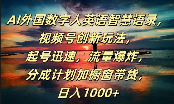 AI外国数字人英语智慧语录,视频号创新玩法,起号迅速,流量爆炸,日入1k+【揭秘】|淘骐网赚资源库