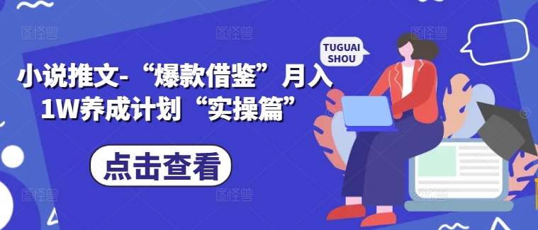 小说推文-“爆款借鉴”月入1W养成计划“实操篇”|淘骐网赚资源库