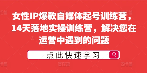 女性IP爆款自媒体起号训练营,14天落地实操训练营,解决您在运营中遇到的问题|淘骐网赚资源库