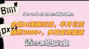 小红书小白也能当画画博主,全新AI漫画玩法,半月引流涨粉3000+,多种变现渠道【揭秘】|淘骐网赚资源库