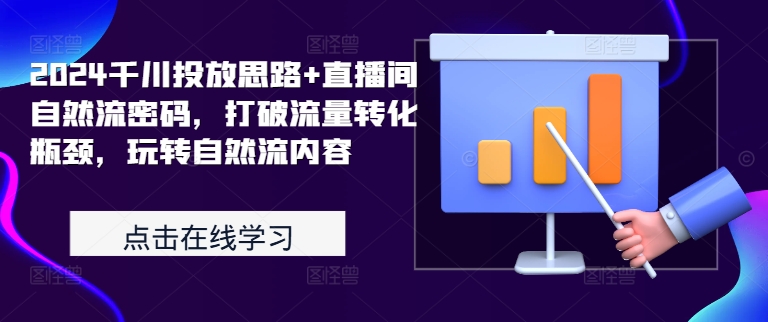 2024千川投放思路+直播间自然流密码,打破流量转化瓶颈,玩转自然流内容|淘骐网赚资源库