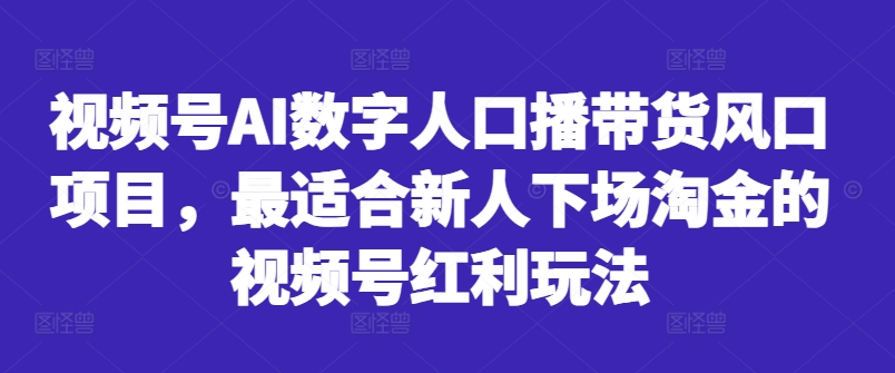 视频号AI数字人口播带货风口项目,最适合新人下场淘金的视频号红利玩法|淘骐网赚资源库