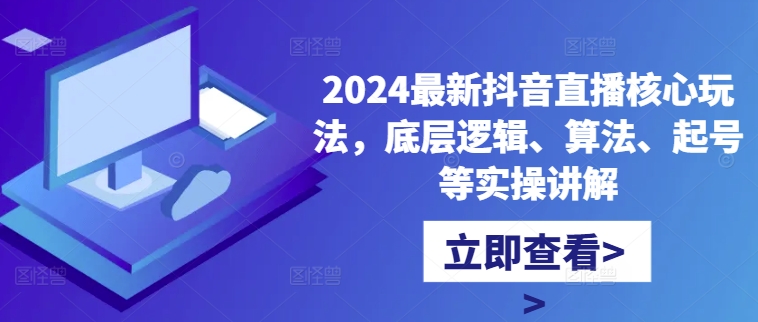 2024最新抖音直播核心玩法，底层逻辑、算法、起号等实操讲解|淘骐网赚资源库