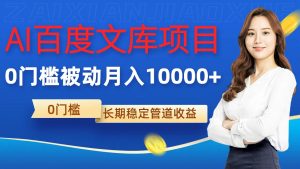 AI百度文库项目，零门槛，被动管道月入1w【揭秘】|淘骐网赚资源库