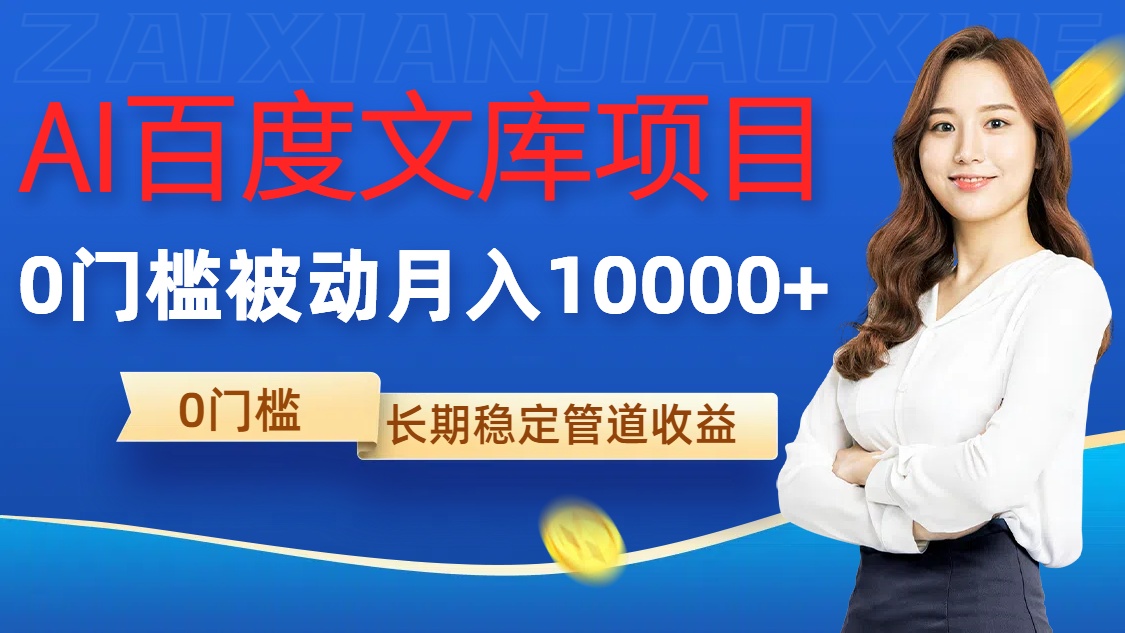 AI百度文库项目，零门槛，被动管道月入1w【揭秘】|淘骐网赚资源库