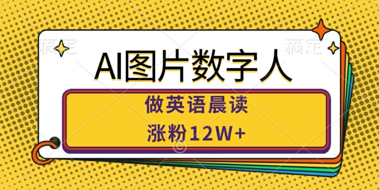 AI图片数字人做英语晨读,涨粉12W+,市场潜力巨大|淘骐网赚资源库