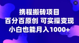 携程搬砖项目,百分百原创,可实操变现,新手小白月入1k+【揭秘】|淘骐网赚资源库