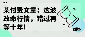 某付费文章:这波改命行情,错过再等十年!|淘骐网赚资源库