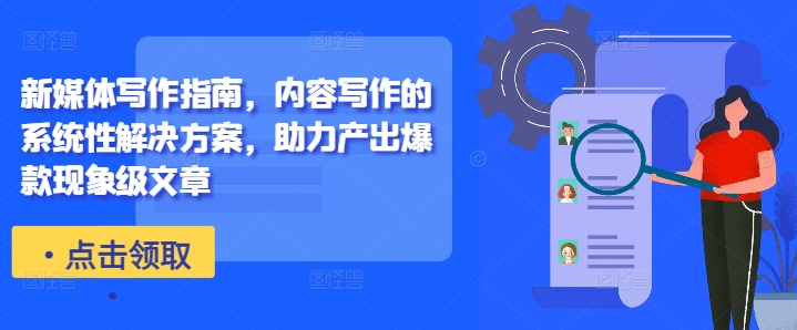 新媒体写作指南，内容写作的系统性解决方案，助力产出爆款现象级文章|淘骐网赚资源库