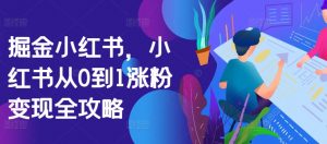 掘金小红书,小红书从0到1涨粉变现全攻略|淘骐网赚资源库