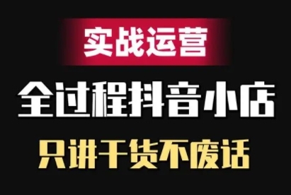 抖音小店精细化实战运营，只讲干货不废话|淘骐网赚资源库