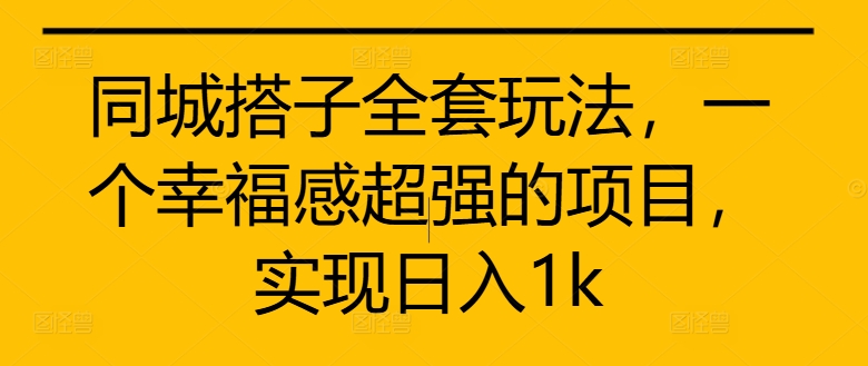 同城搭子全套玩法,一个幸福感超强的项目,实现日入1k【揭秘】|淘骐网赚资源库
