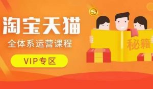 淘宝天猫全体系运营课程【9月24更新】,店铺全系运营、动销玩法、擦边球玩法等等|淘骐网赚资源库