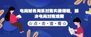 电商财务淘系对账实操课程,解决电商对账难题|淘骐网赚资源库