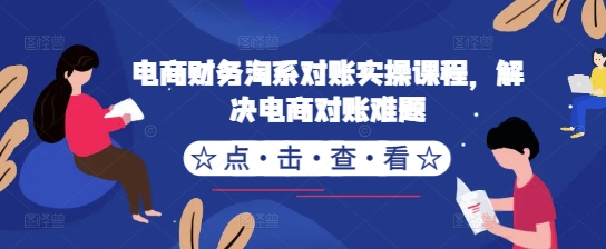 电商财务淘系对账实操课程,解决电商对账难题|淘骐网赚资源库
