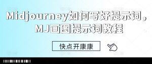 Midjourney如何写好提示词，MJ画图提示词教程|淘骐网赚资源库
