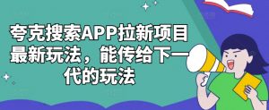 夸克搜索APP拉新项目最新玩法,能传给下一代的玩法|淘骐网赚资源库