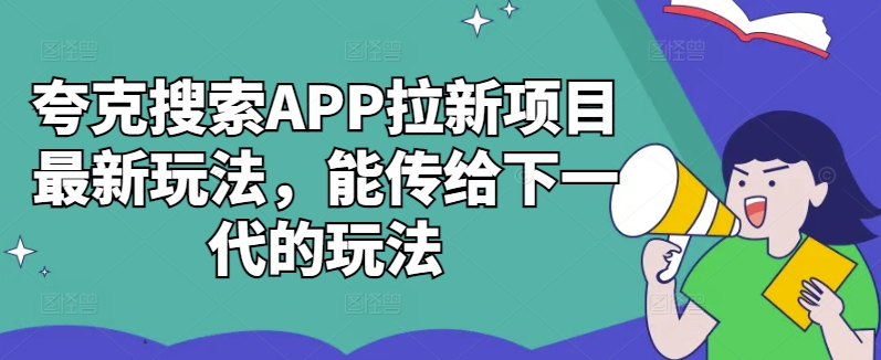夸克搜索APP拉新项目最新玩法,能传给下一代的玩法|淘骐网赚资源库