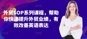 外贸SOP系列课程，帮助你快速提升外贸业绩，有效改善英语表达|淘骐网赚资源库