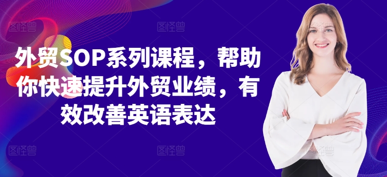 外贸SOP系列课程，帮助你快速提升外贸业绩，有效改善英语表达|淘骐网赚资源库
