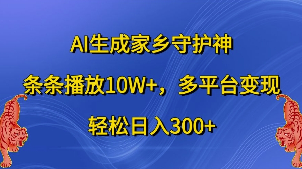 AI生成家乡守护神,条条播放10W+,多平台变现,轻松日入300+【揭秘】|淘骐网赚资源库