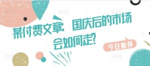 某付费文章:国庆后的市场会如何走?|淘骐网赚资源库