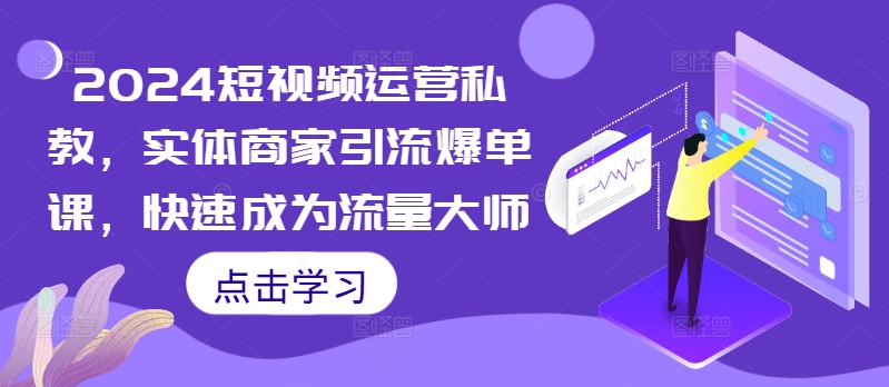 2024短视频运营私教,实体商家引流爆单课,快速成为流量大师|淘骐网赚资源库