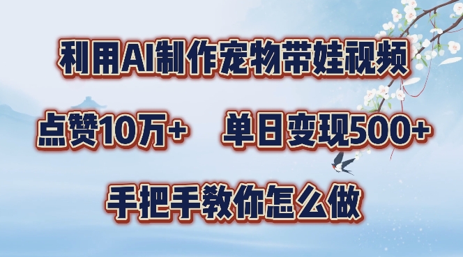 利用AI制作宠物带娃视频,轻松涨粉,点赞10万+,单日变现三位数,手把手教你怎么做【揭秘】|淘骐网赚资源库