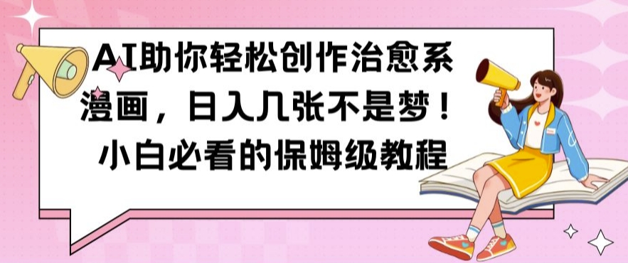 AI助你轻松创作治愈系漫画，日入几张不是梦，小白必看的保姆级教程【揭秘】|淘骐网赚资源库