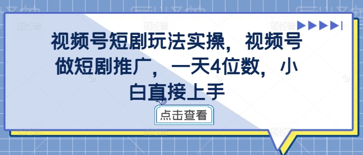 视频号短剧玩法实操,视频号做短剧推广,一天4位数,小白直接上手|淘骐网赚资源库