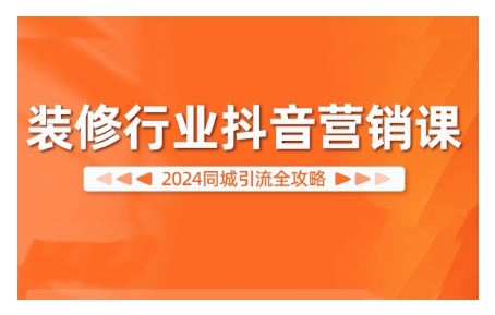 2024装修行业抖音营销课,同城引流全攻略|淘骐网赚资源库