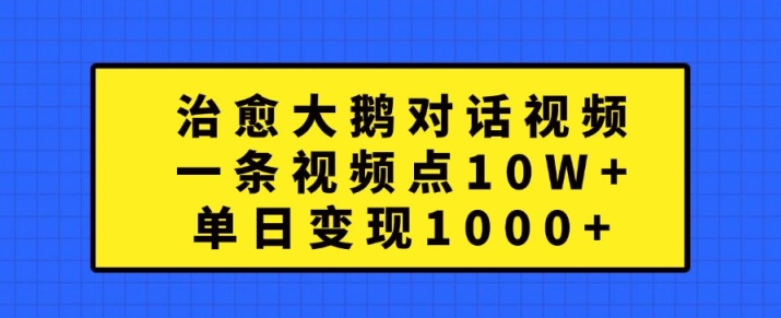 治愈大鹅对话视频,一条视频点赞 10W+,单日变现1k+【揭秘】|淘骐网赚资源库