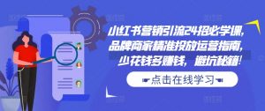 小红书营销引流24招必学课,品牌商家精准投放运营指南,少花钱多赚钱,避坑秘籍!|淘骐网赚资源库