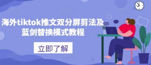 海外tiktok推文双分屏剪法及蓝剑替换模式教程|淘骐网赚资源库