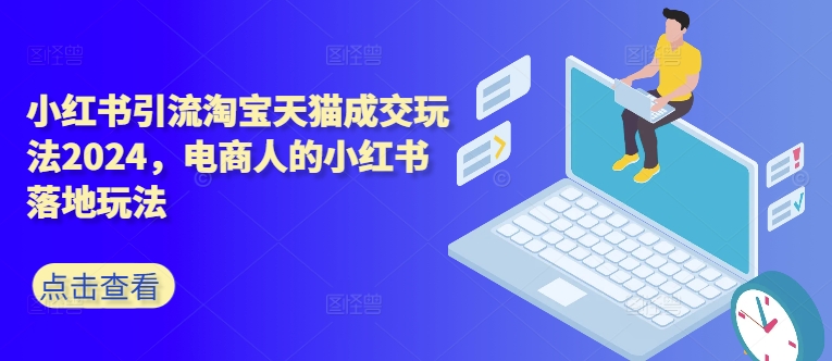 小红书引流淘宝天猫成交玩法2024,电商人的小红书落地玩法|淘骐网赚资源库