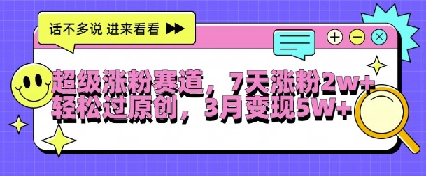 超级涨粉赛道,每天半小时,7天涨粉2W+,轻松过原创,三月变现5W+【揭秘】|淘骐网赚资源库