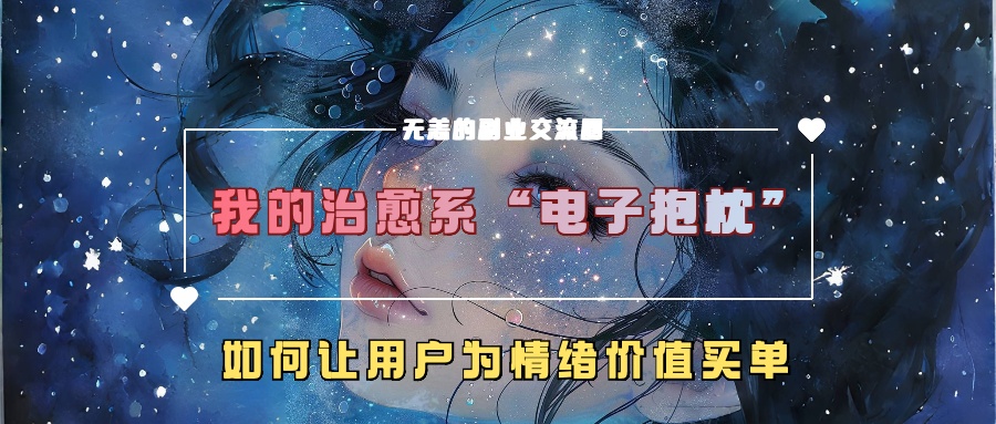 我的治愈系“电子抱枕”,如何让用户为情绪价值买单【揭秘】|淘骐网赚资源库