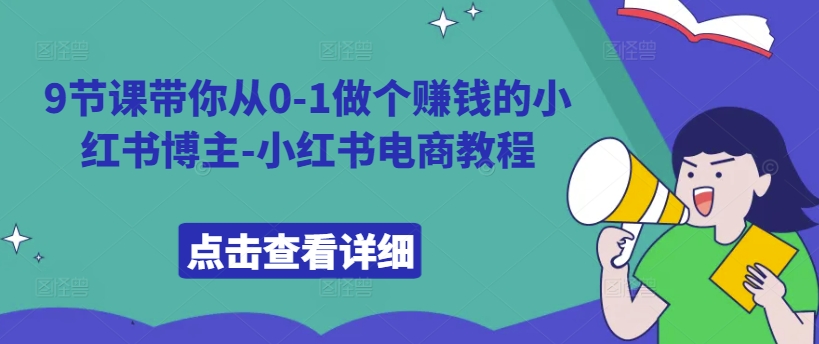9节课带你从0-1做个赚钱的小红书博主-小红书电商教程|淘骐网赚资源库