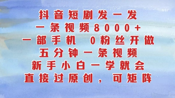 抖音短剧发一发,五分钟一条视频,新手小白一学就会,只要一部手机,0粉丝即可操作|淘骐网赚资源库